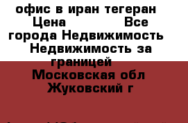 офис в иран тегеран › Цена ­ 60 000 - Все города Недвижимость » Недвижимость за границей   . Московская обл.,Жуковский г.